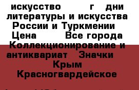 1.1) искусство : 1984 г - дни литературы и искусства России и Туркмении › Цена ­ 89 - Все города Коллекционирование и антиквариат » Значки   . Крым,Красногвардейское